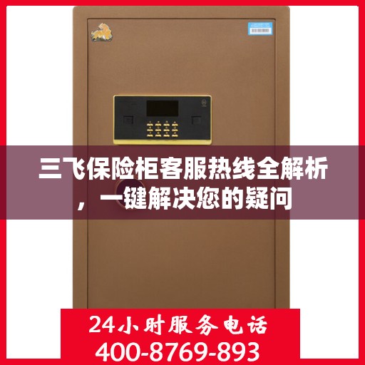 三飞保险柜客服热线全解析，一键解决您的疑问