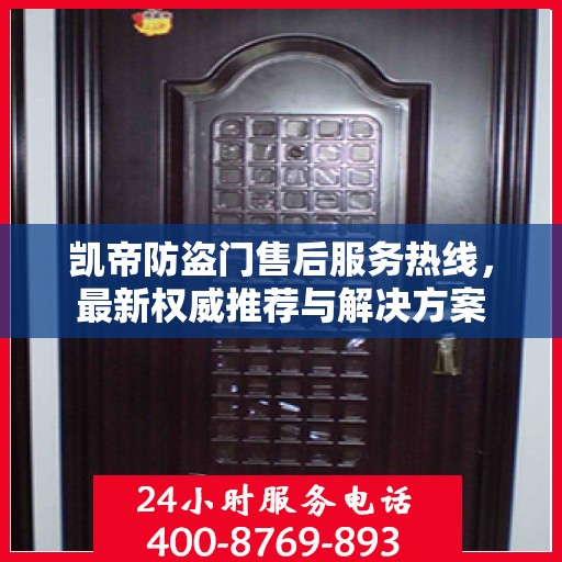 凯帝防盗门售后服务热线，最新权威推荐与解决方案