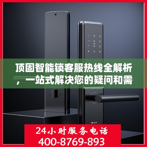顶固智能锁客服热线全解析，一站式解决您的疑问和需求