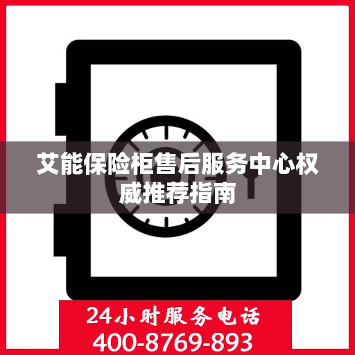 艾能保险柜售后服务中心权威推荐指南