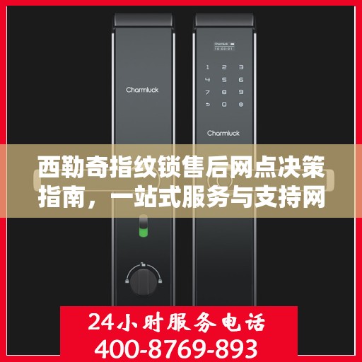 西勒奇指纹锁售后网点决策指南，一站式服务与支持网络解析