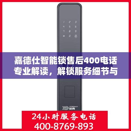 嘉德仕智能锁售后400电话专业解读，解锁服务细节与权益保障