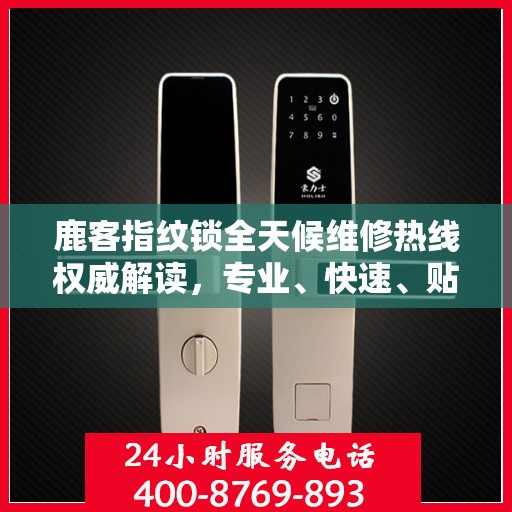 鹿客指纹锁全天候维修热线权威解读，专业、快速、贴心服务体验