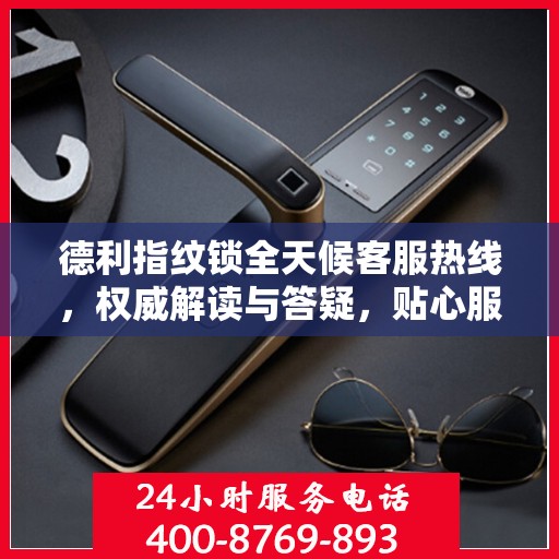 德利指纹锁全天候客服热线，权威解读与答疑，贴心服务触手可及
