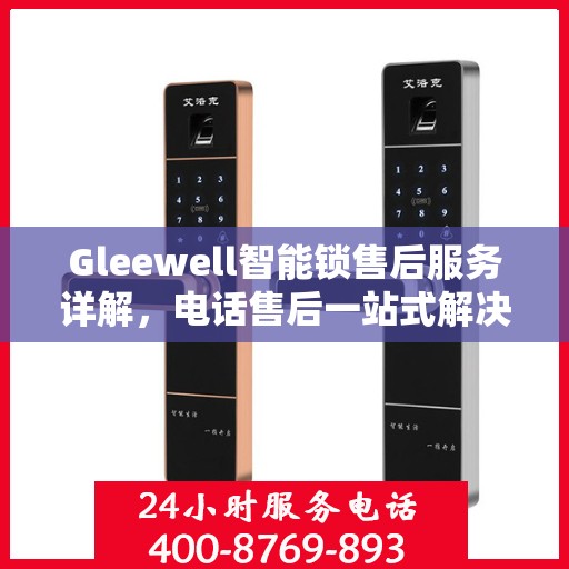 Gleewell智能锁售后服务详解，电话售后一站式解决攻略