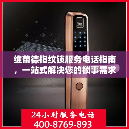维蕾德指纹锁服务电话指南，一站式解决您的锁事需求