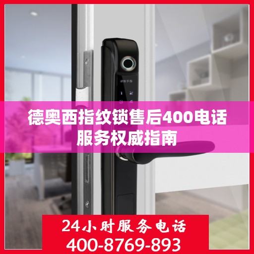 德奥西指纹锁售后400电话服务权威指南