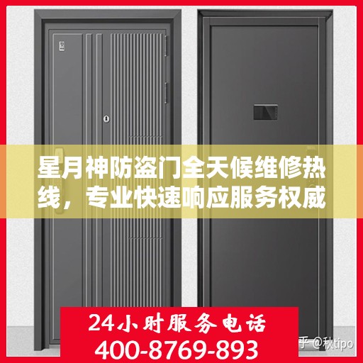 星月神防盗门全天候维修热线，专业快速响应服务权威信息