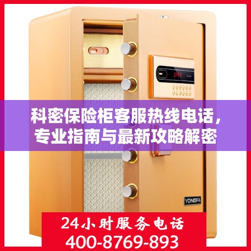 科密保险柜客服热线电话，专业指南与最新攻略解密