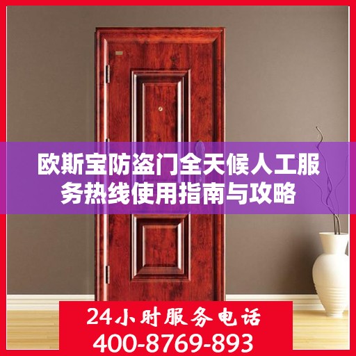 欧斯宝防盗门全天候人工服务热线使用指南与攻略