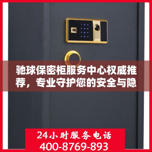 驰球保密柜服务中心权威推荐，专业守护您的安全与隐私