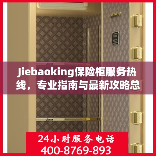Jiebaoking保险柜服务热线，专业指南与最新攻略总览
