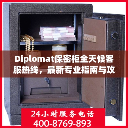 Diplomat保密柜全天候客服热线，最新专业指南与攻略