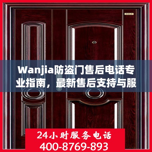 Wanjia防盗门售后电话专业指南，最新售后支持与服务攻略