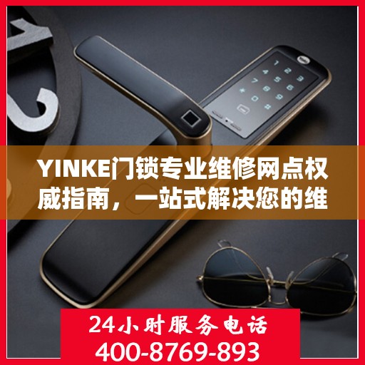 YINKE门锁专业维修网点权威指南，一站式解决您的维修需求
