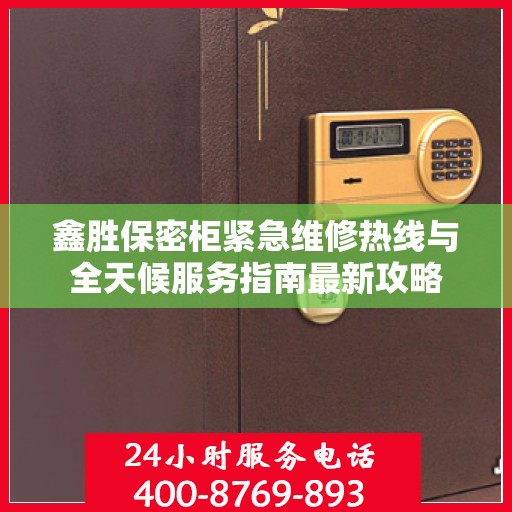 鑫胜保密柜紧急维修热线与全天候服务指南最新攻略