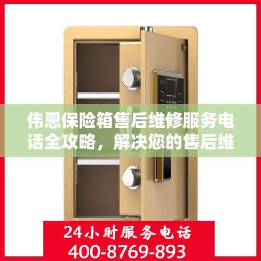 伟恩保险箱售后维修服务电话全攻略，解决您的售后维修难题