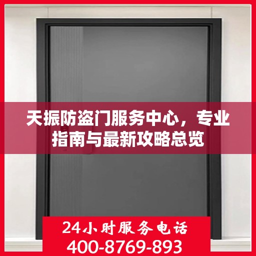 天振防盗门服务中心，专业指南与最新攻略总览