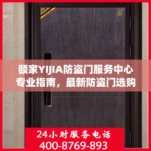 颐家YIJIA防盗门服务中心专业指南，最新防盗门选购与安装攻略