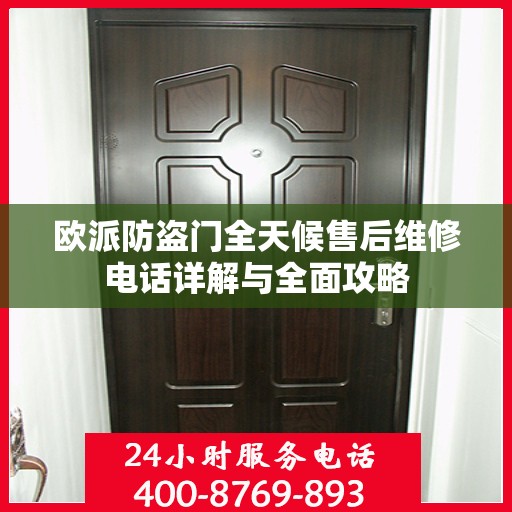 欧派防盗门全天候售后维修电话详解与全面攻略