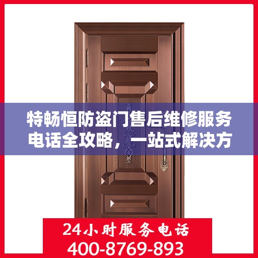 特畅恒防盗门售后维修服务电话全攻略，一站式解决方案，让您无忧售后！