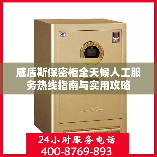 威盾斯保密柜全天候人工服务热线指南与实用攻略
