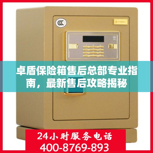 卓盾保险箱售后总部专业指南，最新售后攻略揭秘