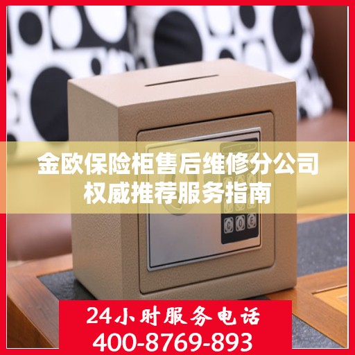 金欧保险柜售后维修分公司权威推荐服务指南