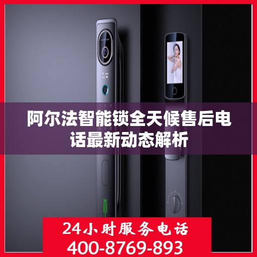 阿尔法智能锁全天候售后电话最新动态解析