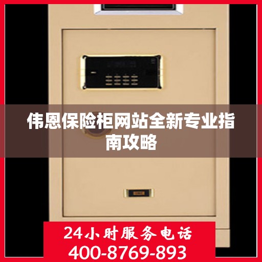 伟恩保险柜网站全新专业指南攻略