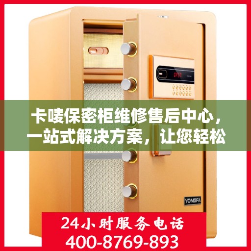 卡唛保密柜维修售后中心，一站式解决方案，让您轻松无忧！