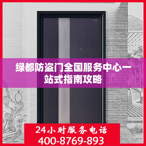 绿都防盗门全国服务中心一站式指南攻略