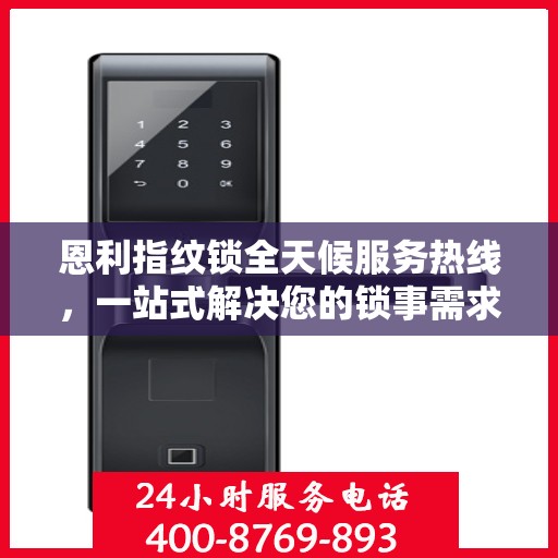 恩利指纹锁全天候服务热线，一站式解决您的锁事需求