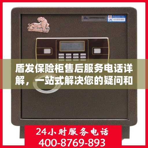 盾发保险柜售后服务电话详解，一站式解决您的疑问和需求。