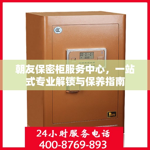 朝友保密柜服务中心，一站式专业解锁与保养指南