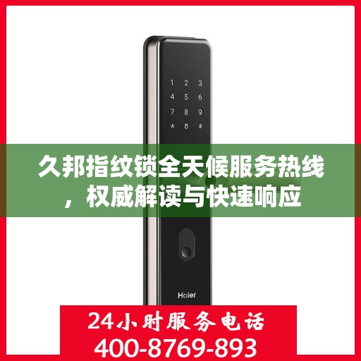 久邦指纹锁全天候服务热线，权威解读与快速响应