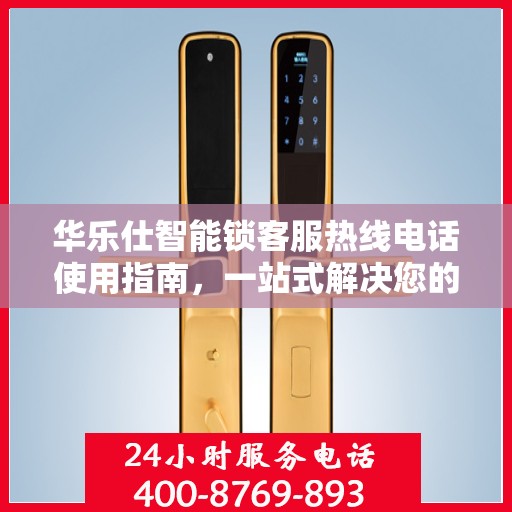 华乐仕智能锁客服热线电话使用指南，一站式解决您的疑问和需求