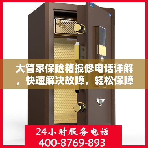 大管家保险箱报修电话详解，快速解决故障，轻松保障安全
