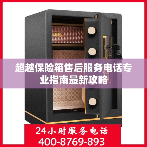 超越保险箱售后服务电话专业指南最新攻略