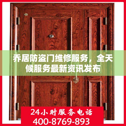乔居防盗门维修服务，全天候服务最新资讯发布