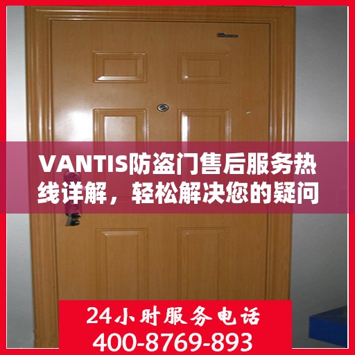 VANTIS防盗门售后服务热线详解，轻松解决您的疑问与需求