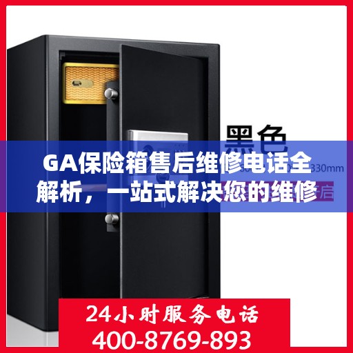 GA保险箱售后维修电话全解析，一站式解决您的维修需求