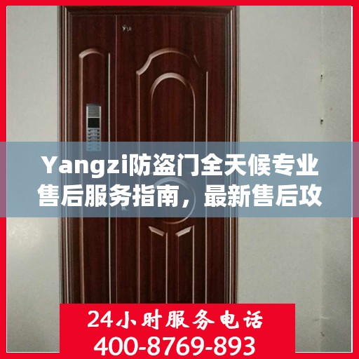 Yangzi防盗门全天候专业售后服务指南，最新售后攻略