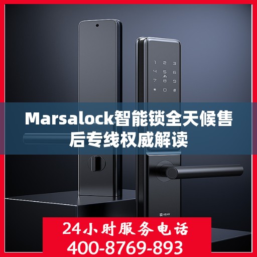 Marsalock智能锁全天候售后专线权威解读