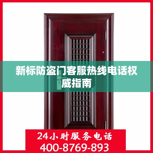新标防盗门客服热线电话权威指南