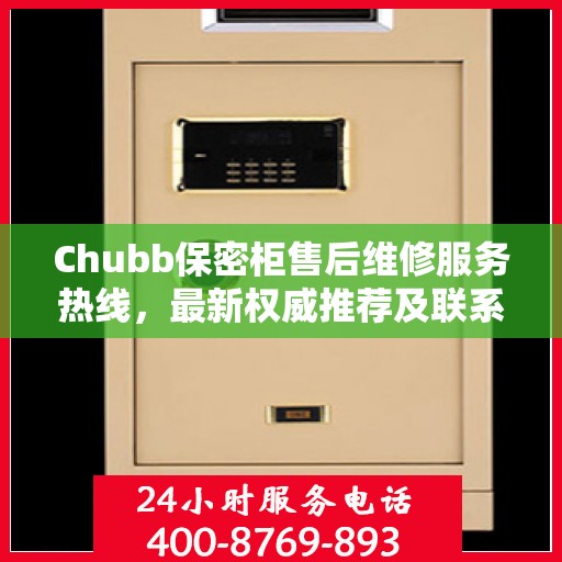 Chubb保密柜售后维修服务热线，最新权威推荐及联系方式