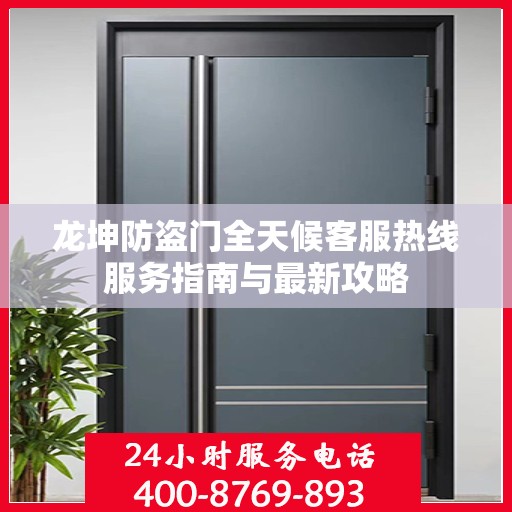 龙坤防盗门全天候客服热线服务指南与最新攻略