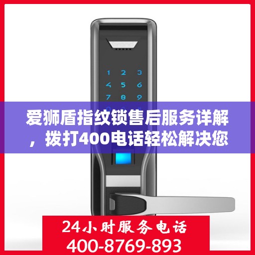 爱狮盾指纹锁售后服务详解，拨打400电话轻松解决您的疑问和需求
