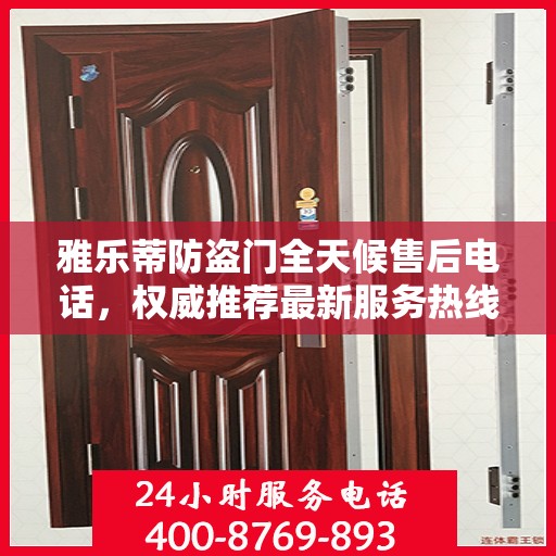 雅乐蒂防盗门全天候售后电话，权威推荐最新服务热线