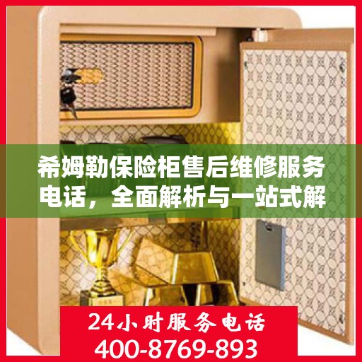 希姆勒保险柜售后维修服务电话，全面解析与一站式解决方案